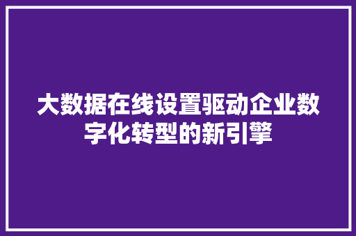 大数据在线设置驱动企业数字化转型的新引擎  第1张