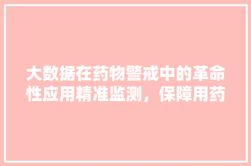 大数据在药物警戒中的革命性应用精准监测，保障用药安全  第1张