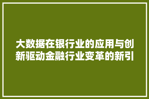大数据在银行业的应用与创新驱动金融行业变革的新引擎  第1张