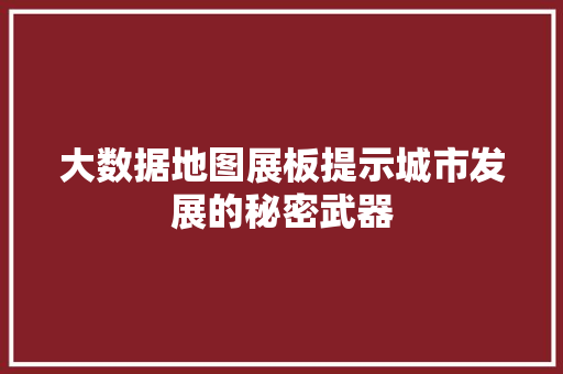 大数据地图展板提示城市发展的秘密武器