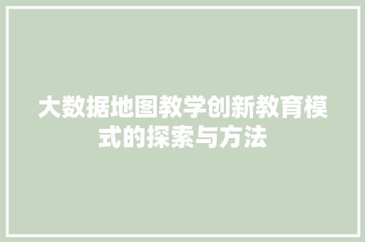 大数据地图教学创新教育模式的探索与方法  第1张