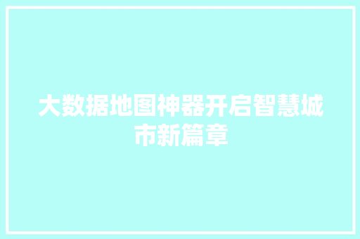 大数据地图神器开启智慧城市新篇章  第1张