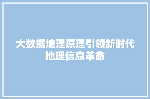大数据地理原理引领新时代地理信息革命