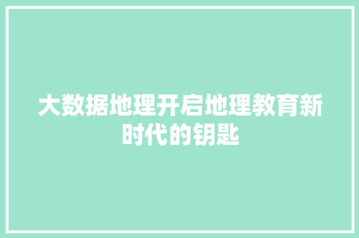大数据地理开启地理教育新时代的钥匙  第1张