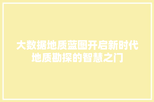 大数据地质蓝图开启新时代地质勘探的智慧之门  第1张