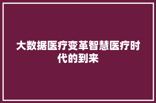 大数据医疗变革智慧医疗时代的到来