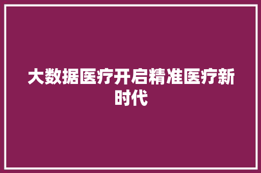 大数据医疗开启精准医疗新时代