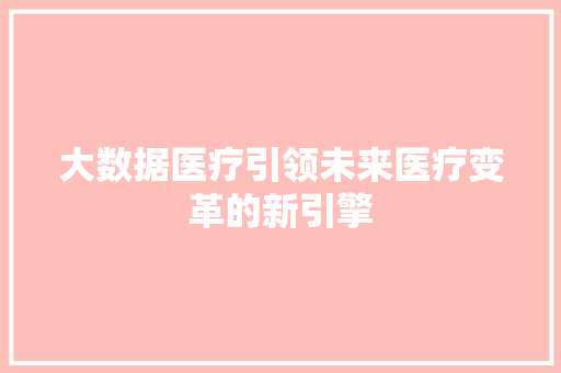 大数据医疗引领未来医疗变革的新引擎  第1张