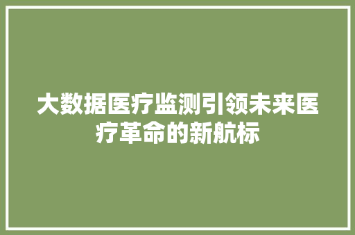 大数据医疗监测引领未来医疗革命的新航标