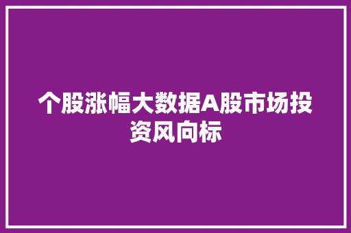 个股涨幅大数据A股市场投资风向标