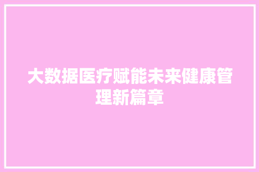 大数据医疗赋能未来健康管理新篇章