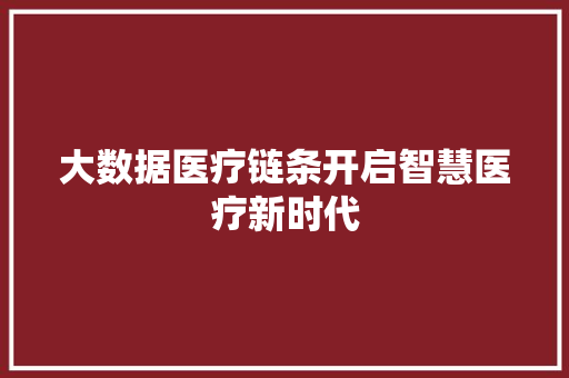 大数据医疗链条开启智慧医疗新时代  第1张