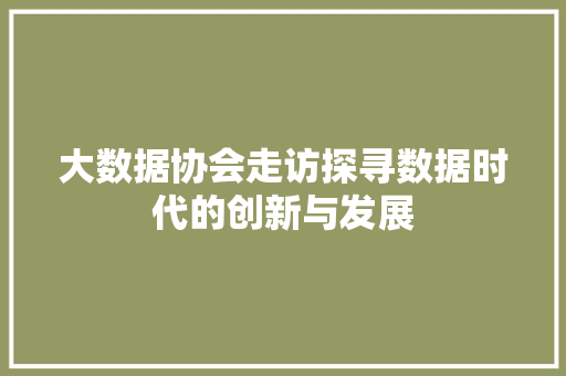 大数据协会走访探寻数据时代的创新与发展