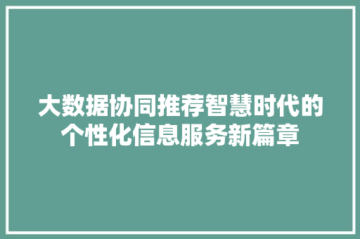 大数据协同推荐智慧时代的个性化信息服务新篇章