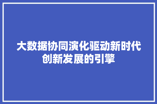 大数据协同演化驱动新时代创新发展的引擎