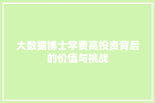 大数据博士学费高投资背后的价值与挑战