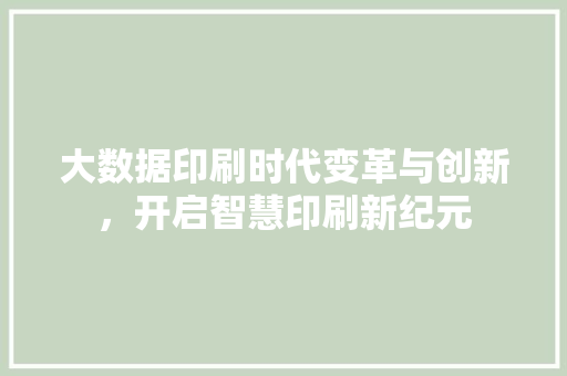 大数据印刷时代变革与创新，开启智慧印刷新纪元