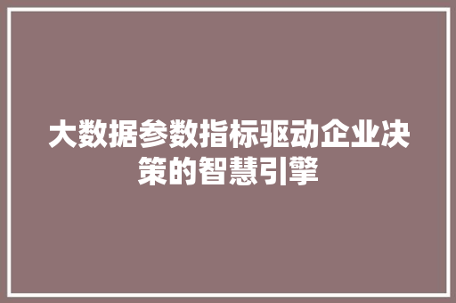 大数据参数指标驱动企业决策的智慧引擎  第1张