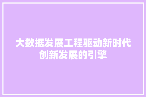 大数据发展工程驱动新时代创新发展的引擎  第1张