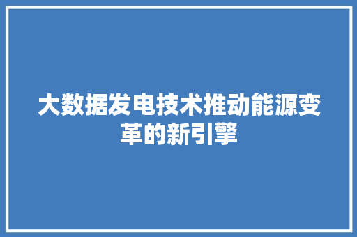 大数据发电技术推动能源变革的新引擎  第1张