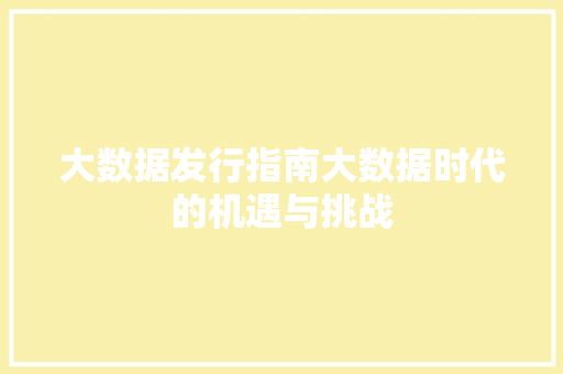 大数据发行指南大数据时代的机遇与挑战  第1张
