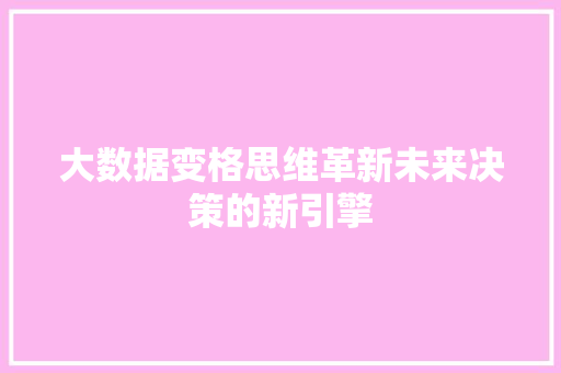 大数据变格思维革新未来决策的新引擎