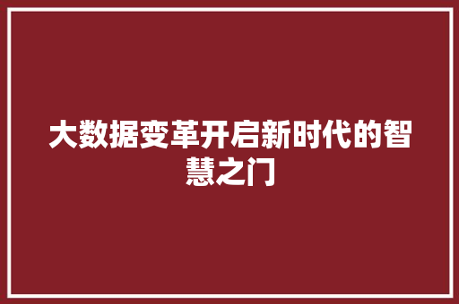 大数据变革开启新时代的智慧之门  第1张