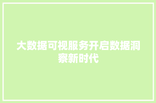 大数据可视服务开启数据洞察新时代