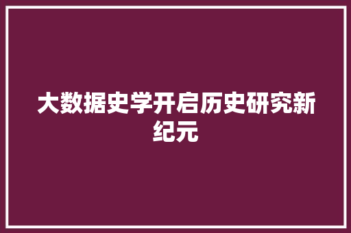 大数据史学开启历史研究新纪元
