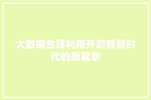 大数据合理利用开启智慧时代的新篇章  第1张