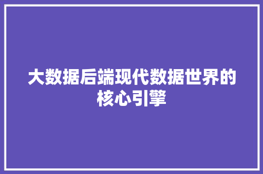 大数据后端现代数据世界的核心引擎  第1张