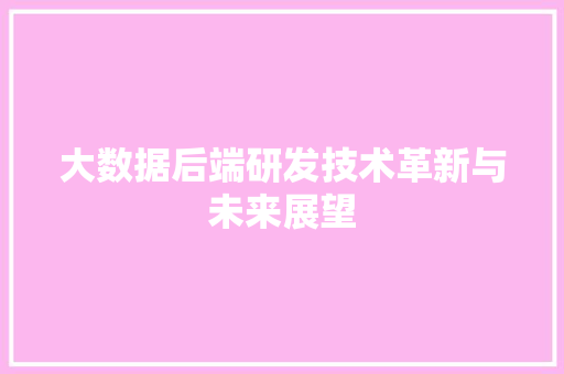 大数据后端研发技术革新与未来展望