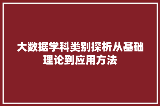 大数据学科类别探析从基础理论到应用方法  第1张