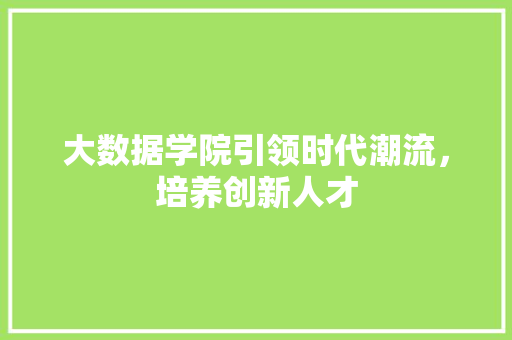 大数据学院引领时代潮流，培养创新人才  第1张