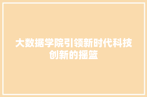 大数据学院引领新时代科技创新的摇篮  第1张