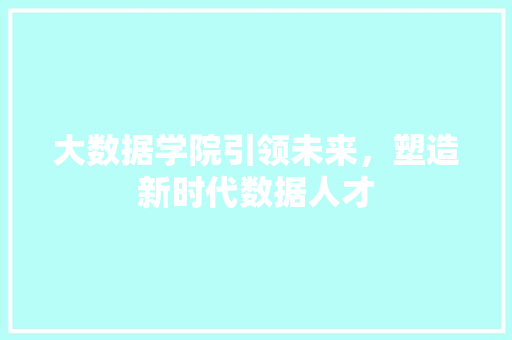 大数据学院引领未来，塑造新时代数据人才  第1张