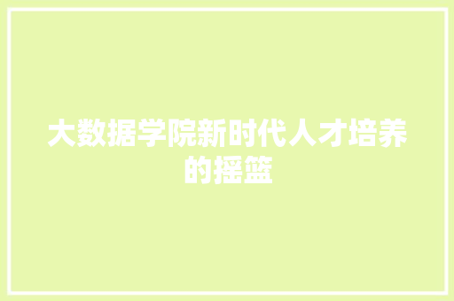大数据学院新时代人才培养的摇篮