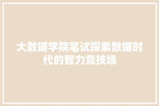 大数据学院笔试探索数据时代的智力竞技场