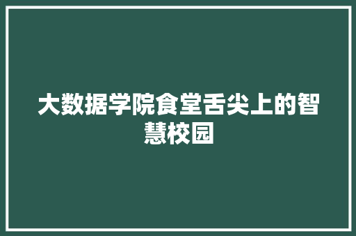 大数据学院食堂舌尖上的智慧校园  第1张