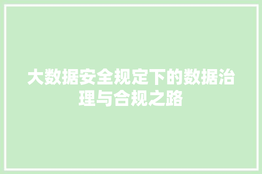 大数据安全规定下的数据治理与合规之路