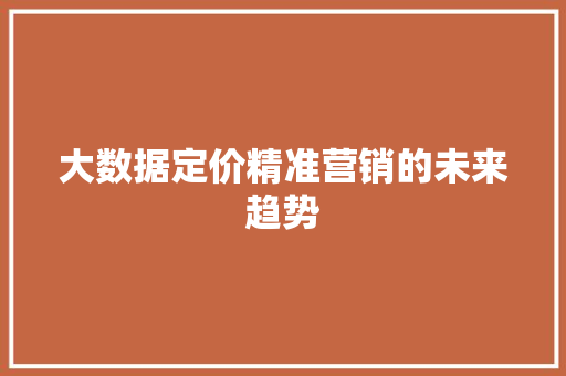 大数据定价精准营销的未来趋势