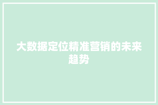 大数据定位精准营销的未来趋势  第1张