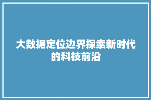 大数据定位边界探索新时代的科技前沿