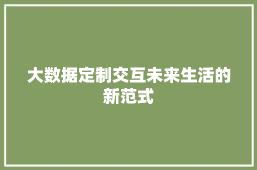 大数据定制交互未来生活的新范式