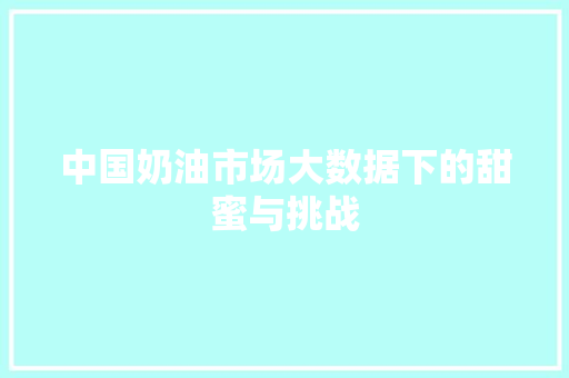 中国奶油市场大数据下的甜蜜与挑战