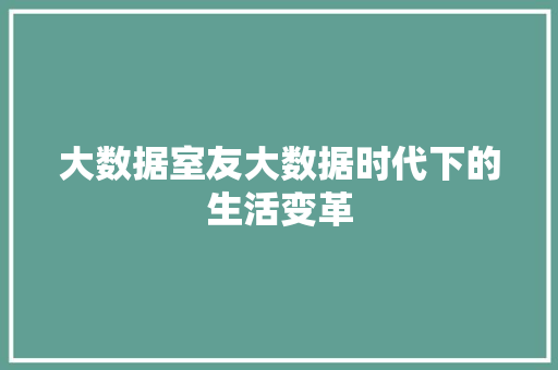 大数据室友大数据时代下的生活变革