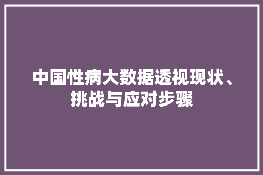 中国性病大数据透视现状、挑战与应对步骤