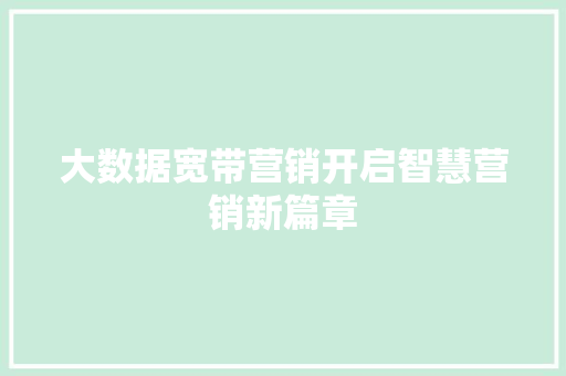 大数据宽带营销开启智慧营销新篇章