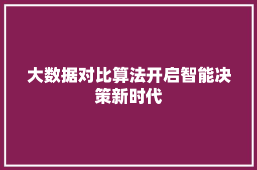 大数据对比算法开启智能决策新时代  第1张