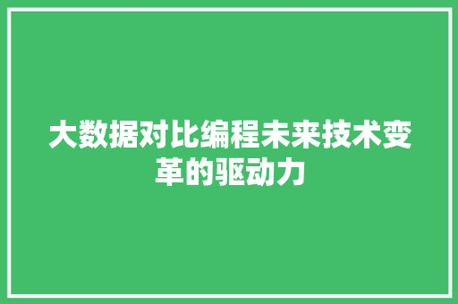 大数据对比编程未来技术变革的驱动力  第1张